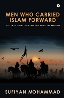 Men Who Carried Islam Forward: 13 Lives That Shaped The Muslim World B0FLQKK799 Book Cover