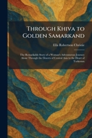 Through Khiva to Golden Samarkand: The Remarkable Story of a Woman's Adventurous Journey Alone Through the Deserts of Central Asia to the Heart of Turkestan 1026042747 Book Cover