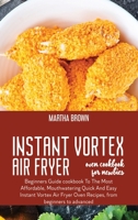 Instant Vortex Air Fryer Oven Cookbook For Newbies: Beginners Guide cookbook To The Most Affordable, Mouthwatering Quick And Easy Instant Vortex Air Fryer Oven Recipes, from beginners to advanced 1914416104 Book Cover