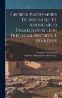 Georgii Pachymeris De Michaele Et Andronico Palaeologis Libri Tredecim, Recogn. I. Bekkerus 101867053X Book Cover