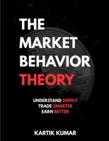 THE MARKET BEHAVIOR THEORY: Understand Deeply Trade Smarter Earn Better B0FPRBSYQ5 Book Cover