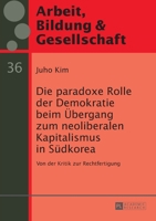 Die Paradoxe Rolle Der Demokratie Beim Uebergang Zum Neoliberalen Kapitalismus in Suedkorea: Von Der Kritik Zur Rechtfertigung 3631671849 Book Cover
