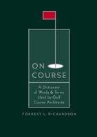 On Course: A Dictionary of Words & Terms Used by Golf Course Architects 0970756313 Book Cover