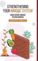 Strengthening Your Immune System: Your Crash Course To Healthiness B087L5MGMB Book Cover