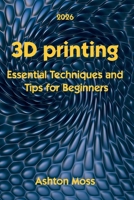 3D Printing: Essential Techniques and Tips for Beginners B0F76X8FG7 Book Cover