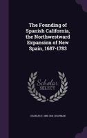 The Founding of Spanish California: The Northwestward Expansion of New Spain, 1687-1783 1016900147 Book Cover