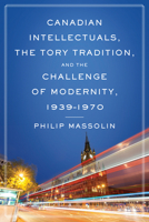 Canadian Intellectuals, the Tory Tradition, and the Challenge of Modernity, 1939-1970 1442628987 Book Cover