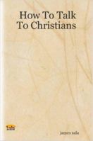 How To Talk To Christians 1411662008 Book Cover