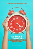 10 Days To Overcome Procrastination Addiction: Take Action & Get More Done B087SHQNBW Book Cover