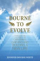 Bourne to Evolve: Through the Journey of Caregiving, Grieving and Building a New Life 1982218649 Book Cover