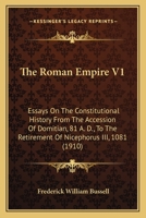 The Roman Empire V1: Essays On The Constitutional History From The Accession Of Domitian, 81 A. D., To The Retirement Of Nicephorus III, 1081 1167014812 Book Cover