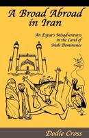 A Broad Abroad in Iran: An Expat's Misadventures in the Land Of Male Dominance 0985040904 Book Cover