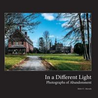 In a Different Light: Photographs of Abandonment 1497432367 Book Cover