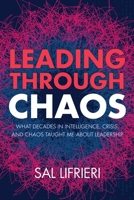 Leading Through Chaos: What Decades in Intelligence, Crisis and Chaos Taught Me About Leadership B0GSN8D672 Book Cover