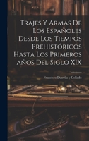 Trajes y armas de los españoles desde los tiempos prehistóricos hasta los primeros años del siglo XIX 1020793368 Book Cover