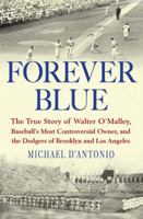 Forever Blue: The True Story of Walter O'Malley, Baseball's Most Controversial Owner,and the Dodgers of Brooklyn and Los Angeles 1594488568 Book Cover
