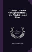 A College Course in Writing from Models. Arr., with Introd. and Notes 1347182888 Book Cover