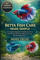 BETTA FISH CARE MADE SIMPLE: A Complete Beginner-Friendly Guide to Tank Setup, Feeding, Water Care, and Healthy Betta Fish. B0GLHGDW55 Book Cover