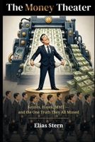 The Money Theater: Keynes, Hayek, MMT — and the one truth they all overlooked B0GY5S7BQR Book Cover
