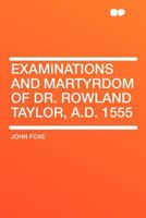 Examinations and Martyrdom of Dr. Rowland Taylor, A.D. 1555 101564094X Book Cover