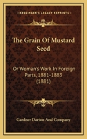 The Grain Of Mustard Seed: Or Woman's Work In Foreign Parts, 1881-1883 1165131218 Book Cover