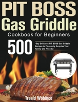 PIT BOSS Gas Griddle Cookbook for Beginners: 500-Day Delicious PIT BOSS Gas Griddle Recipes to Pleasantly Surprise Your Family and Friends! 1639350969 Book Cover