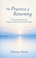 The Practice of Returning: 3-Minute Meditations for Presence, Awareness, and Inner Peace B0H34L328Q Book Cover