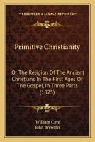 Primitive Christianity: Or The Religion Of The Ancient Christians In The First Ages Of The Gospel, In Three Parts 1166167402 Book Cover