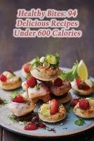 Healthy Bites: 94 Delicious Recipes Under 600 Calories B0CN1945PB Book Cover