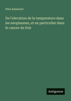 De l'elevation de la temperature dans les neoplasmes, et en particulier dans le cancer du foie 3388030588 Book Cover