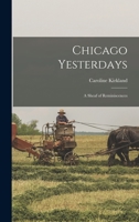 Chicago Yesterdays: A Sheaf Of Reminiscences 0548814791 Book Cover