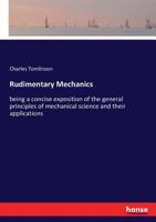 Rudimentary Mechanics: Being a Concise Exposition of the General Principles of Mechanical Science and Their Applications 1147548080 Book Cover
