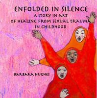 Enfolded in Silence: A Story in Art of Healing from Sexual Trauma in Childhood 0984891587 Book Cover