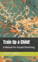 Train Up a Child!: A Manual for Gospel Parenting B0FJW371JW Book Cover
