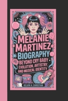 MELANIE MARTINEZ BIOGRAPHY: Beyond Cry Baby – Evolution, Artistry, and Musical Identity B0F3HN974H Book Cover