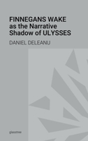Finnegans Wake as the Narrative Shadow of Ulysses: A Hermeneutical Incursion into James Joyce's Literary Masterpieces 1387894145 Book Cover