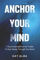 Anchor Your Mind: 7-Day Emotional First Aid Toolkit to Stay Steady Through Any Storm B0FP8XDJ9T Book Cover