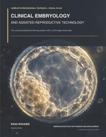Clinical Embryology and Assisted Reproductive Technology: Complete Professional Textbook and 100 Image Visual Atlas B0HK22YYCF Book Cover