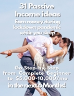 31 Passive Income ideas : Earn money during lockdown pandemic while you sleep : Go step-by-step from complete beginner to $5,000 - $10,000/ mo in the next 6 months B08C4F7Q75 Book Cover