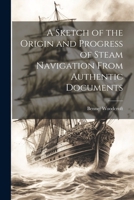 A Sketch of the Origin and Progress of Steam Navigation From Authentic Documents 1021664626 Book Cover