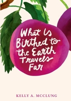 What Is Birthed to the Earth Travels Far 1304696804 Book Cover