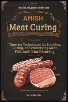 AMISH MEAT CURING: Timeless Techniques for Smoking, Curing, and Preserving Meat, Fish, and Game Naturally B0DT1LG2GP Book Cover