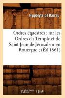 Ordres A(c)Questres: Sur Les Ordres Du Temple Et de Saint-Jean-de-Ja(c)Rusalem En Rouergue; (A0/00d.1861) 2012597955 Book Cover