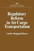 Regulatory Reform in Air Cargo Transportation (Studies in Government Regulation) 0844733717 Book Cover