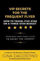 VIP Secrets for the Frequent Flyer: How to Travel Five-Star on a Three-Star Budget 1537538985 Book Cover