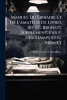 Manuel Du Libraire Et De L'amateur De Livres [By J.C. Brunet]. Supplément, Par P. Deschamps Et G. Brunet 1174481471 Book Cover