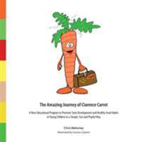 The Amazing Journey of Clarence Carrot: A New Educational Program to Promote Taste Development and Healthy Food Habits 0692390618 Book Cover