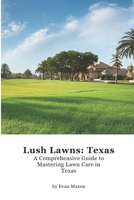 Lush Lawns: Texas: A Comprehensive Guide to Mastering Lawn Care in Texas (Lush Lawns: Comprehensive Guides to The Best Lawn) B0D7MCC78M Book Cover