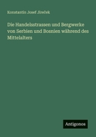 Die Handelsstrassen und Bergwerke von Serbien und Bosnien während des Mittelalters (German Edition) 338670414X Book Cover