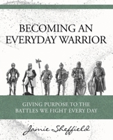 Becoming an Everyday Warrior: Giving Purpose to the Battles We Fight Every Day B0FCMX2M3X Book Cover